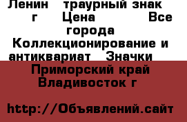 1) Ленин - траурный знак ( 1924 г ) › Цена ­ 4 800 - Все города Коллекционирование и антиквариат » Значки   . Приморский край,Владивосток г.